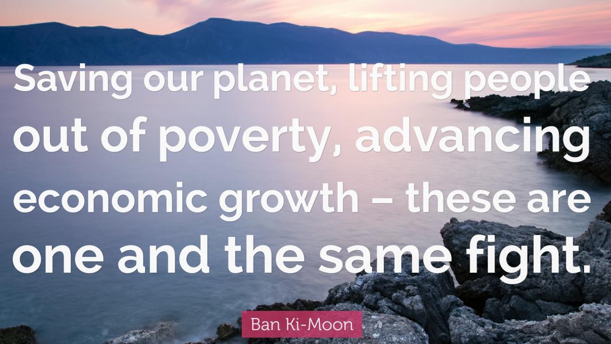 Saving our planet, lifting people out of poverty, advancing economic growth – these are one and the same fight. 